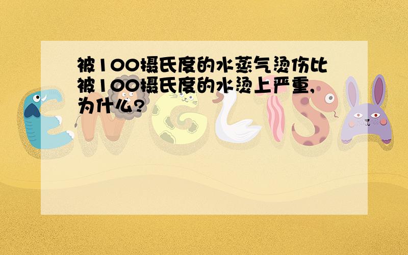 被100摄氏度的水蒸气烫伤比被100摄氏度的水烫上严重,为什么?