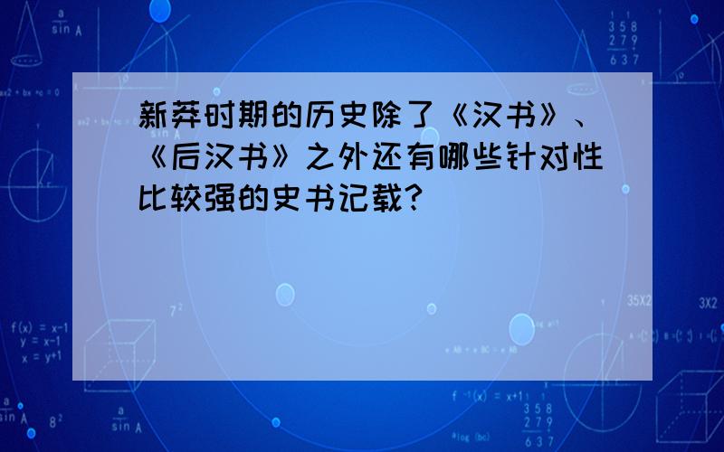 新莽时期的历史除了《汉书》、《后汉书》之外还有哪些针对性比较强的史书记载?