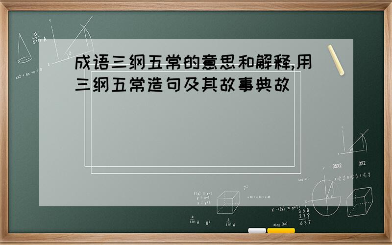 成语三纲五常的意思和解释,用三纲五常造句及其故事典故