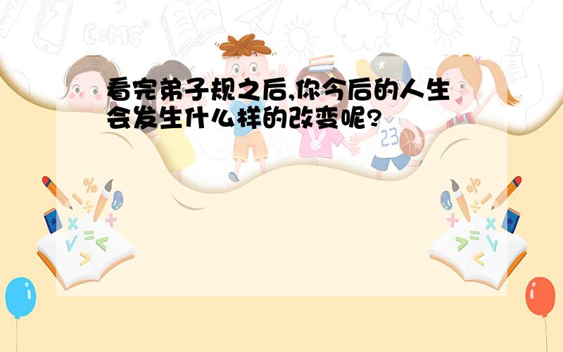 看完弟子规之后,你今后的人生会发生什么样的改变呢?