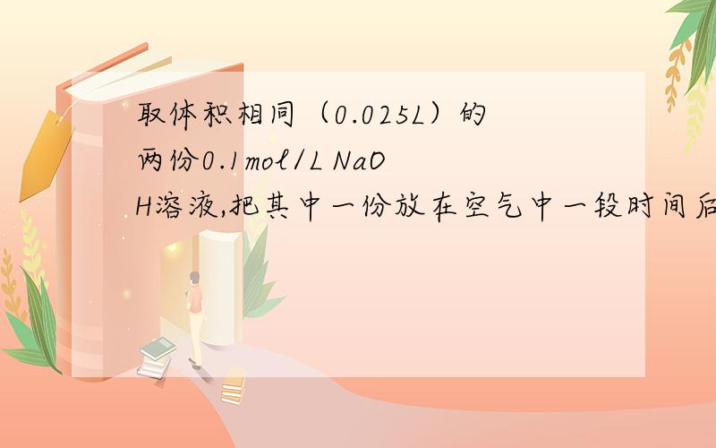 取体积相同（0.025L）的两份0.1mol/L NaOH溶液,把其中一份放在空气中一段时间后,溶液的pH____(填”增大””减小”或”不变”),其原因是＿＿＿＿＿＿＿＿＿＿＿． 用已知浓度的硫酸溶液中和上