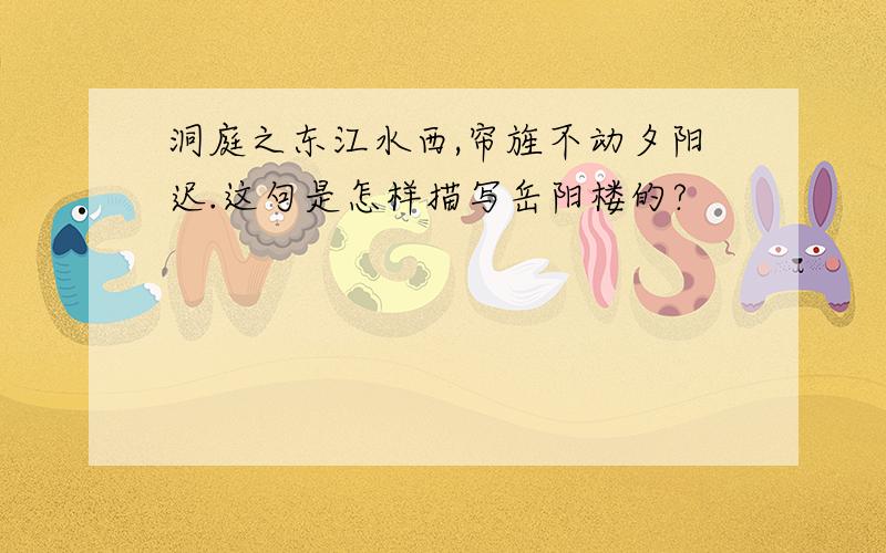 洞庭之东江水西,帘旌不动夕阳迟.这句是怎样描写岳阳楼的?