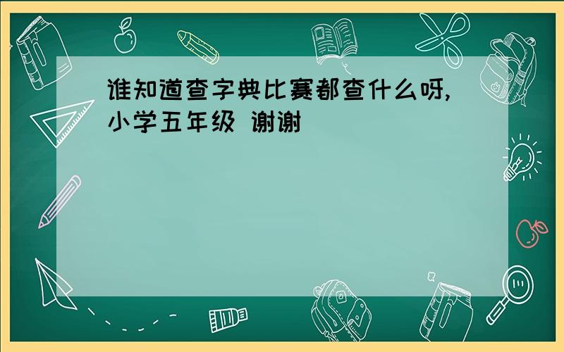 谁知道查字典比赛都查什么呀,小学五年级 谢谢