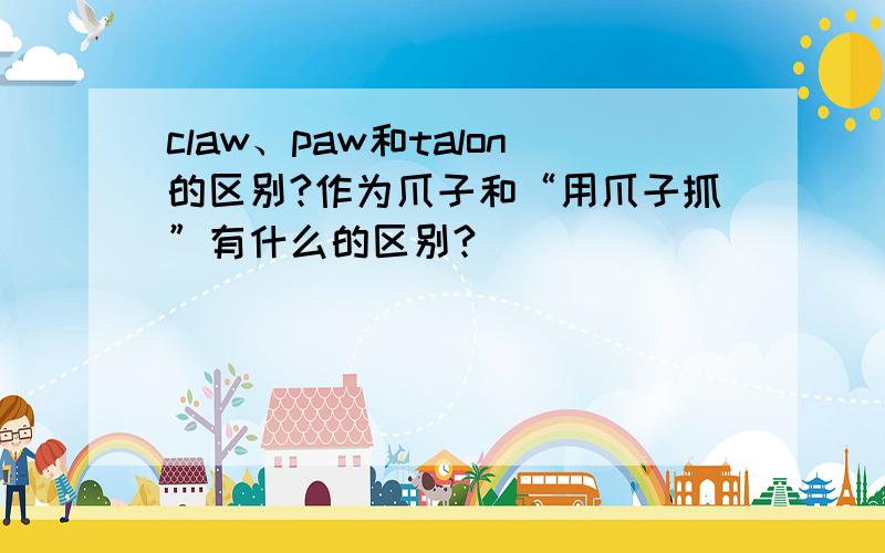 claw、paw和talon的区别?作为爪子和“用爪子抓”有什么的区别?