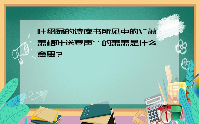 叶绍翁的诗夜书所见中的\“萧萧梧叶送寒声’’的萧萧是什么意思?