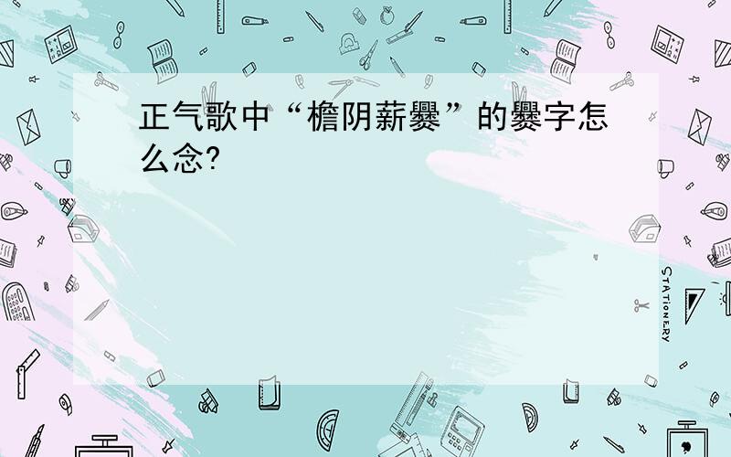 正气歌中“檐阴薪爨”的爨字怎么念?