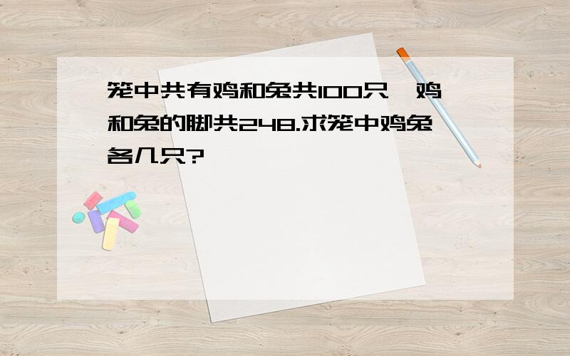 笼中共有鸡和兔共100只,鸡和兔的脚共248.求笼中鸡兔各几只?