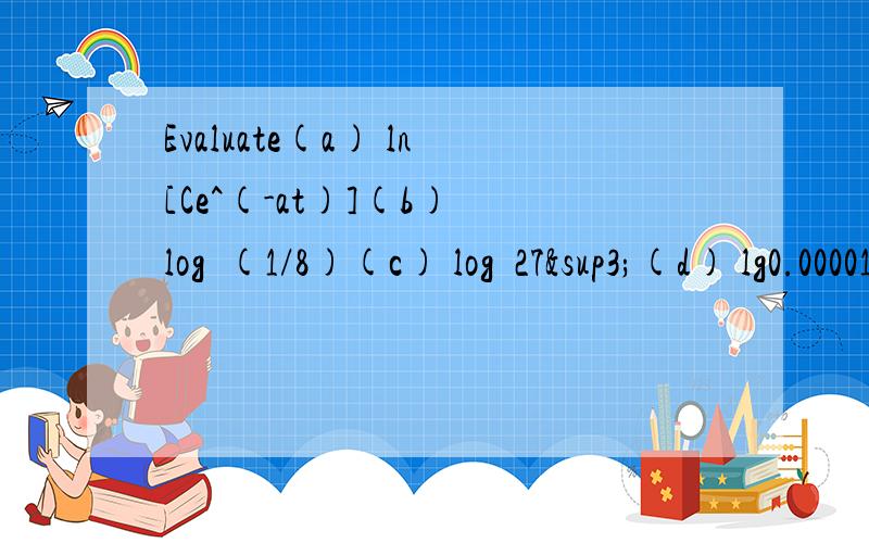 Evaluate(a) ln[Ce^(-at)](b) log₄(1/8)(c) log₃27³(d) lg0.00001(e) lg₁₂144