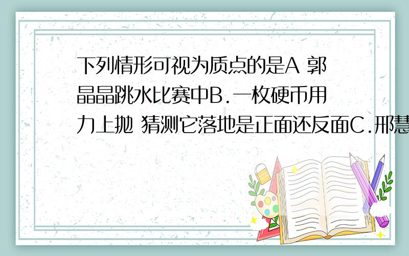 下列情形可视为质点的是A 郭晶晶跳水比赛中B.一枚硬币用力上抛 猜测它落地是正面还反面C.邢慧娜万米长跑中D.花样滑冰运动员比赛中E.地球自转F.乒乓球运动轨迹G.平直公路上的自行车的速