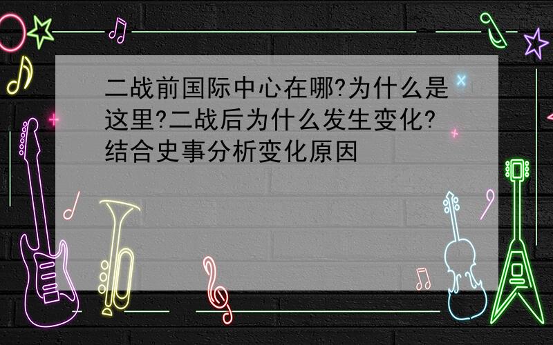 二战前国际中心在哪?为什么是这里?二战后为什么发生变化?结合史事分析变化原因