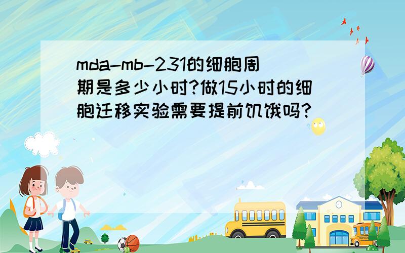 mda-mb-231的细胞周期是多少小时?做15小时的细胞迁移实验需要提前饥饿吗?