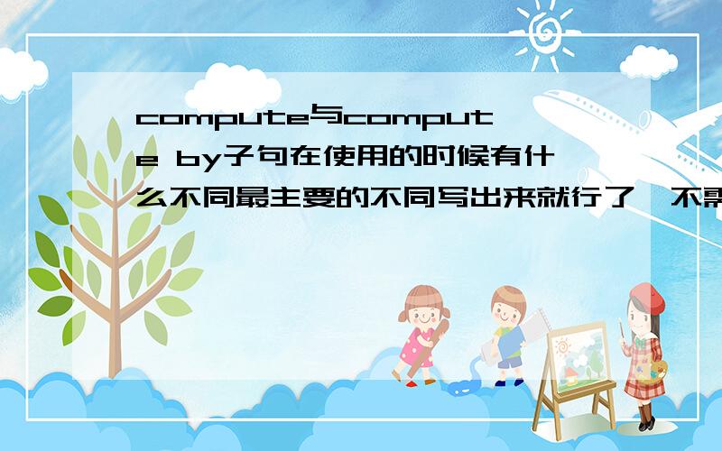 compute与compute by子句在使用的时候有什么不同最主要的不同写出来就行了,不需要举例子的