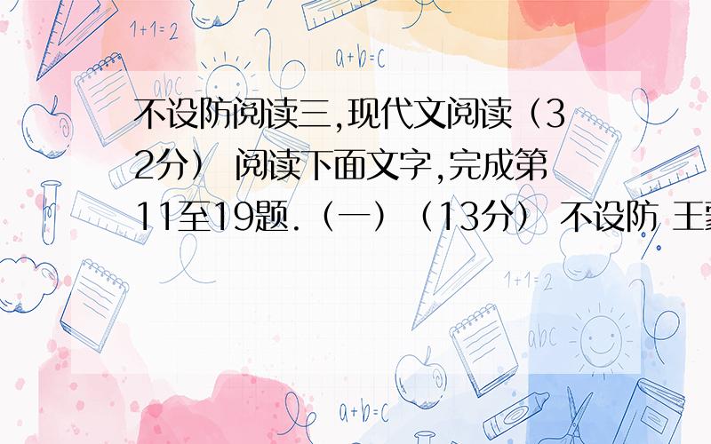 不设防阅读三,现代文阅读（32分） 阅读下面文字,完成第11至19题.（一）（13分） 不设防 王蒙 ①我有三枚闲章：“无为而治”,“逍遥”,“不设防”.“无为”与“逍遥”都写过了,现在说一说