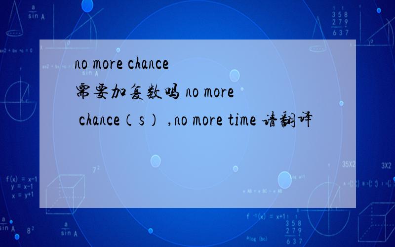 no more chance需要加复数吗 no more chance（s） ,no more time 请翻译