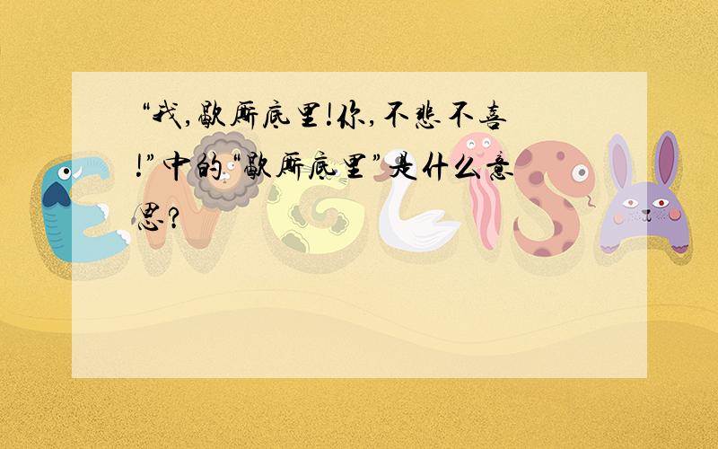 “我,歇厮底里!你,不悲不喜!”中的“歇厮底里”是什么意思?