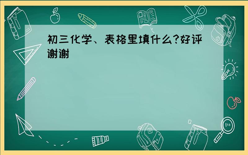 初三化学、表格里填什么?好评谢谢