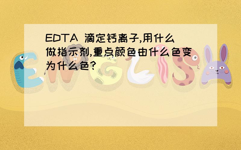 EDTA 滴定钙离子,用什么做指示剂,重点颜色由什么色变为什么色?