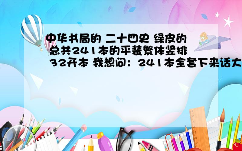 中华书局的 二十四史 绿皮的 总共241本的平装繁体竖排 32开本 我想问：241本全套下来话大约得多少钱?谢