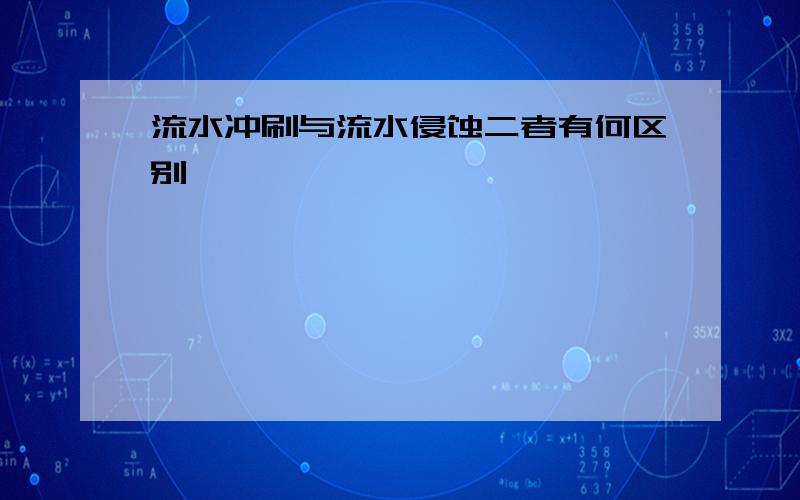 流水冲刷与流水侵蚀二者有何区别