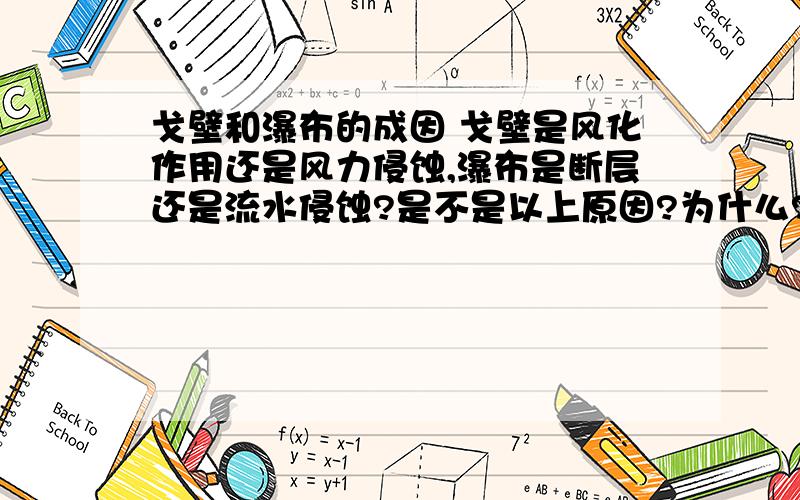 戈壁和瀑布的成因 戈壁是风化作用还是风力侵蚀,瀑布是断层还是流水侵蚀?是不是以上原因?为什么?