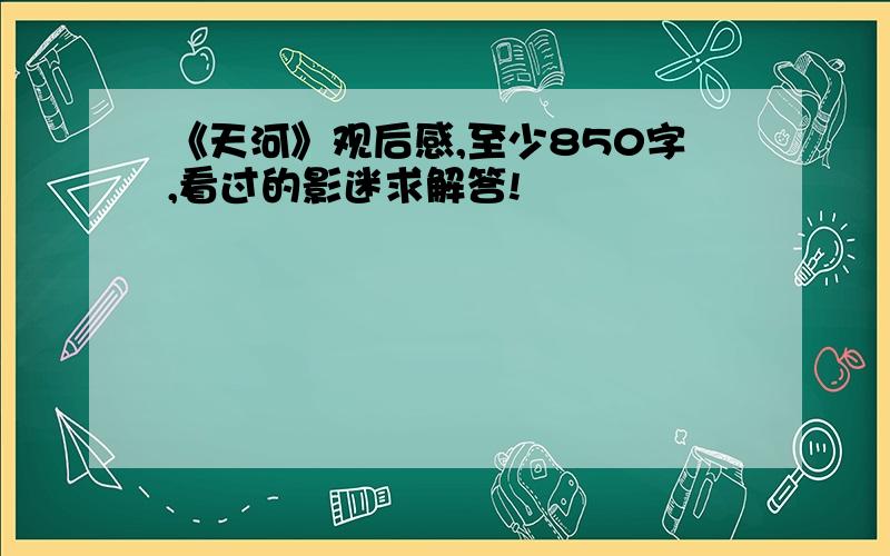 《天河》观后感,至少850字,看过的影迷求解答!