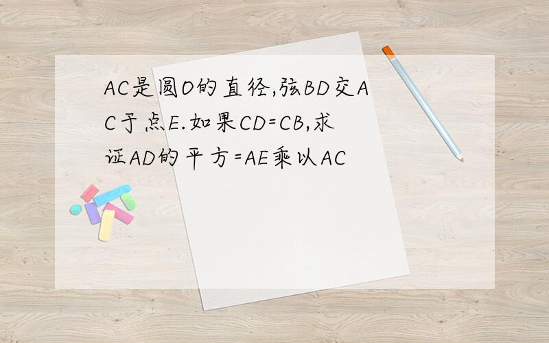 AC是圆O的直径,弦BD交AC于点E.如果CD=CB,求证AD的平方=AE乘以AC