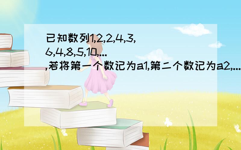 已知数列1,2,2,4,3,6,4,8,5,10,...,若将第一个数记为a1,第二个数记为a2,...,第n个数记为an,则有am+ak=129,3am+ak=145,则k=?a1,a2,an,am,ak中的1,2,n,m,k是指在这列数中第1,2,n,m,k个数