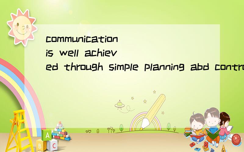 communication is well achieved through simple planning abd control,and then it involves communication skills.4178