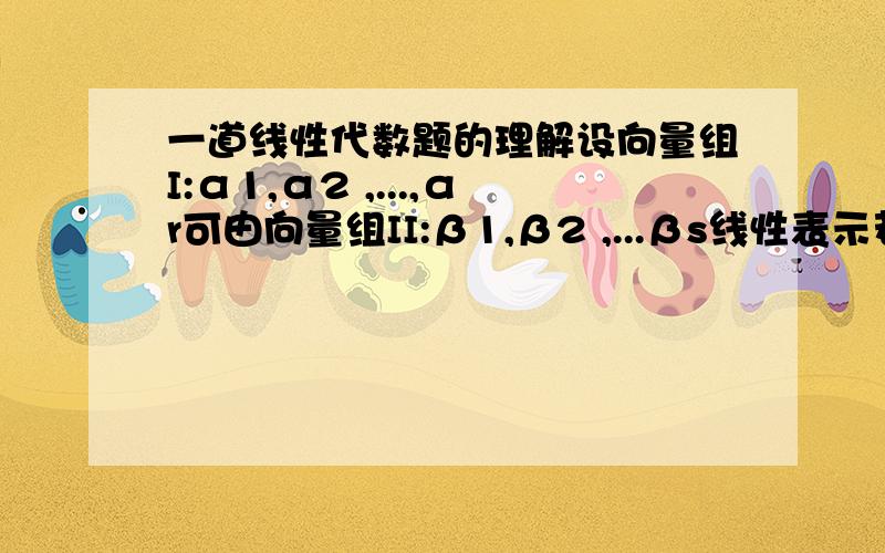 一道线性代数题的理解设向量组I:α1,α2 ,...,αr可由向量组II:β1,β2 ,...βs线性表示若向量组I线性无关,则r≤s有个选项有疑问：若向量组II线性相关,则r＞s为什么不对呢?能举个反例吗?另外,老师