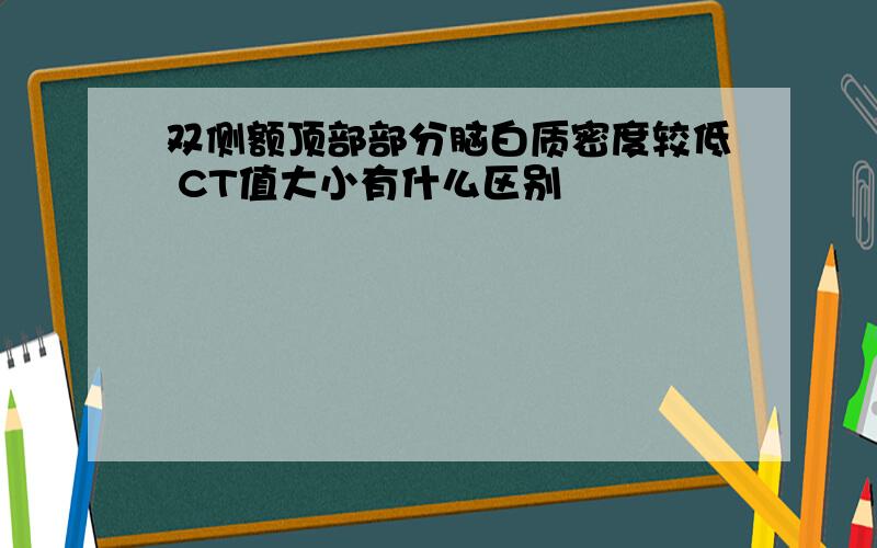 双侧额顶部部分脑白质密度较低 CT值大小有什么区别