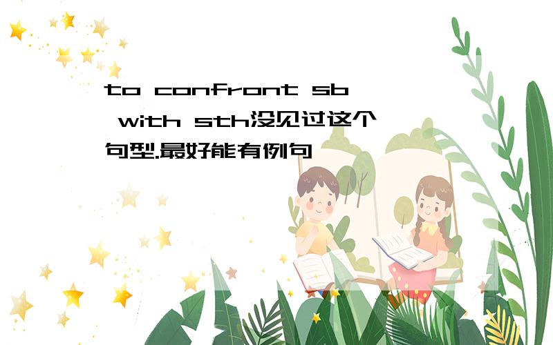 to confront sb with sth没见过这个句型.最好能有例句