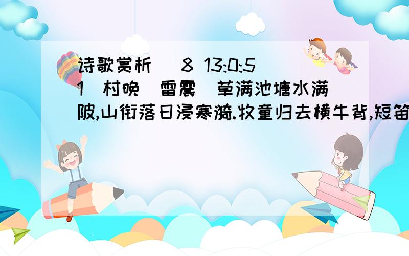 诗歌赏析 (8 13:0:51)村晚（雷震）草满池塘水满陂,山衔落日浸寒漪.牧童归去横牛背,短笛无腔信口吹.1.诗中的“衔”“横”两字富有表现力,请作简要赏析.2.这首诗融情于景,抒发了诗人怎样的