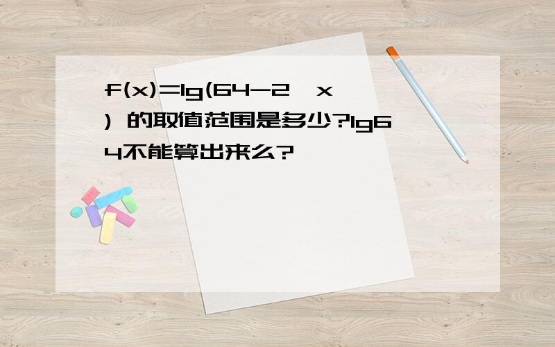 f(x)=lg(64-2^x) 的取值范围是多少?lg64不能算出来么?