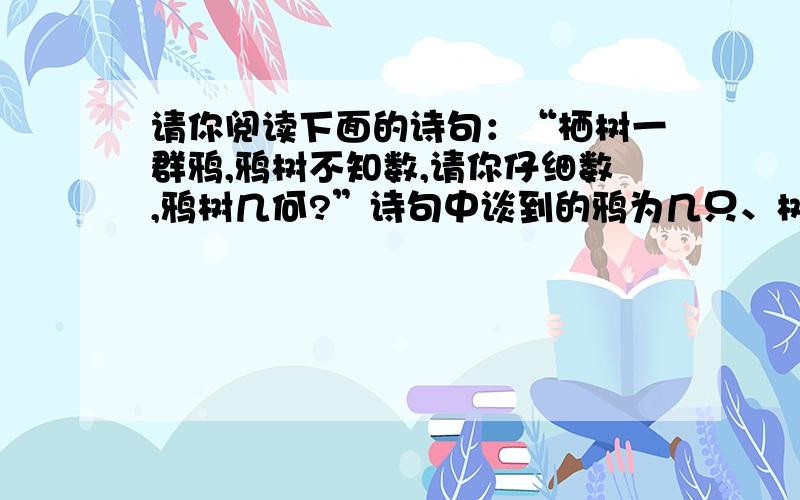 请你阅读下面的诗句：“栖树一群鸦,鸦树不知数,请你仔细数,鸦树几何?”诗句中谈到的鸦为几只、树为多刚才打错了,现在是对的了.栖树一群鸦,鸦树不知数,三只栖一树,五只没去处,五只栖一