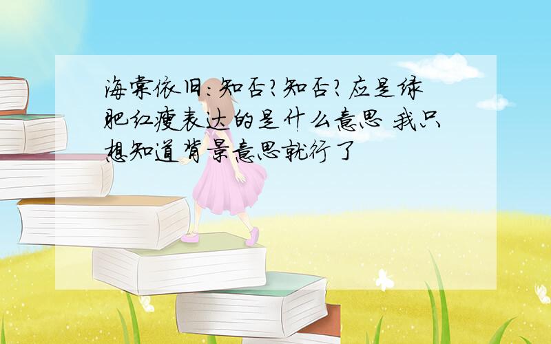 海棠依旧:知否?知否?应是绿肥红瘦表达的是什么意思 我只想知道背景意思就行了