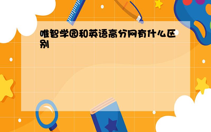 唯智学园和英语高分网有什么区别