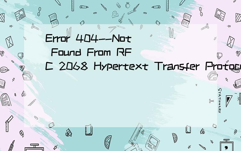 Error 404--Not Found From RFC 2068 Hypertext Transfer Protocol -- HTTP/1.1:10.4.5 404 Not Found The server has not found anything matching the Request-URI.No indication is given of whether the condition is temporary or permanent.If the server does no