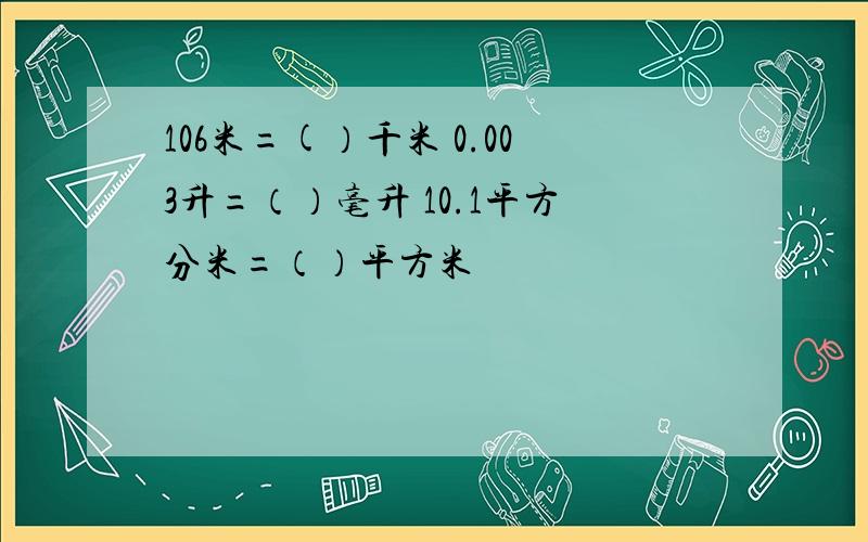 106米=(）千米 0.003升=（）毫升 10.1平方分米=（）平方米