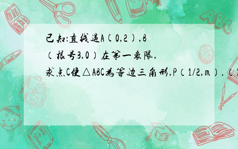 已知：直线过A(0,2),B（根号3,0）在第一象限, 求点C使△ABC为等边三角形,P（1/2,m）.（1）求点C坐标（2）若S△PAB=S△ABC,求m.