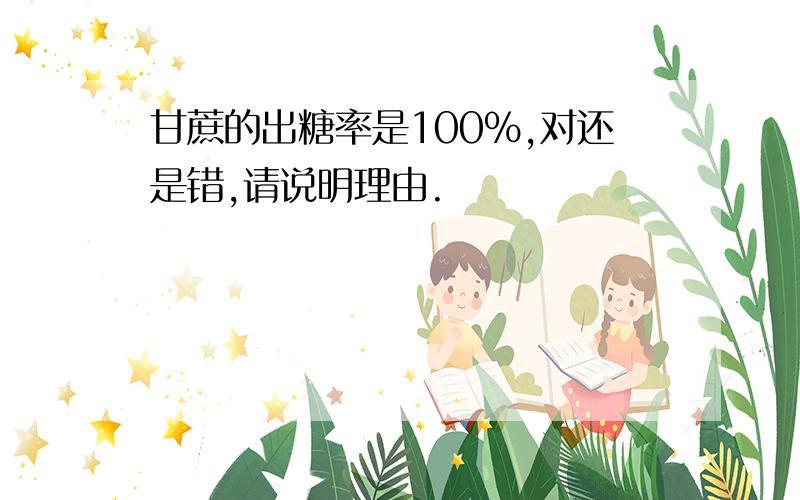 甘蔗的出糖率是100%,对还是错,请说明理由.