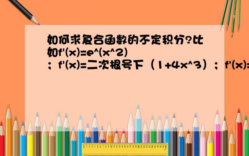 如何求复合函数的不定积分?比如f'(x)=e^(x^2)；f'(x)=二次根号下（1+4x^3）；f'(x)=cos(x)^(-3)求f(x)那第二个请高手帮帮忙,谢谢!