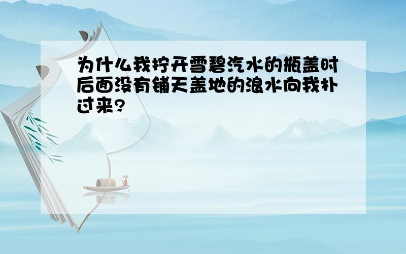 为什么我拧开雪碧汽水的瓶盖时后面没有铺天盖地的浪水向我扑过来?