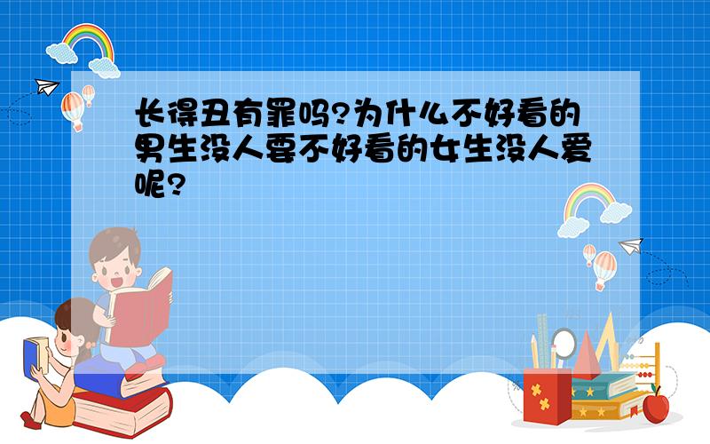 长得丑有罪吗?为什么不好看的男生没人要不好看的女生没人爱呢?