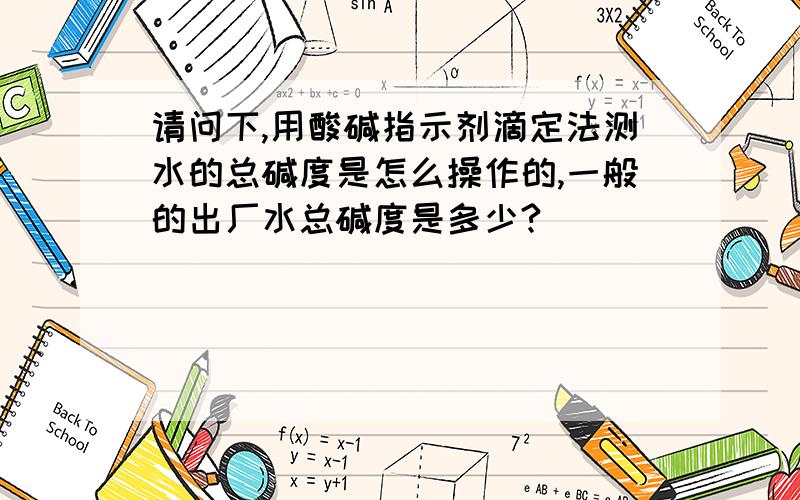 请问下,用酸碱指示剂滴定法测水的总碱度是怎么操作的,一般的出厂水总碱度是多少?