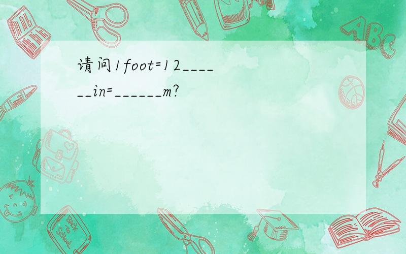 请问1foot=12______in=______m?