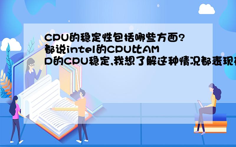 CPU的稳定性包括哪些方面?都说intel的CPU比AMD的CPU稳定,我想了解这种情况都表现在哪些方面.