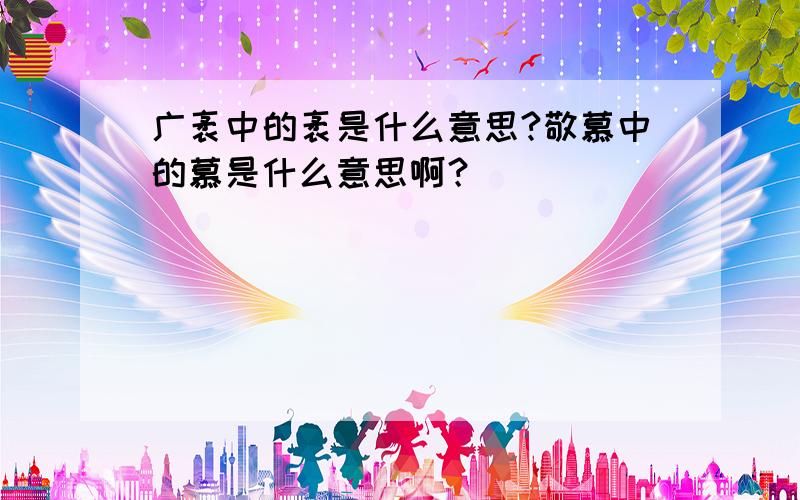 广袤中的袤是什么意思?敬慕中的慕是什么意思啊？