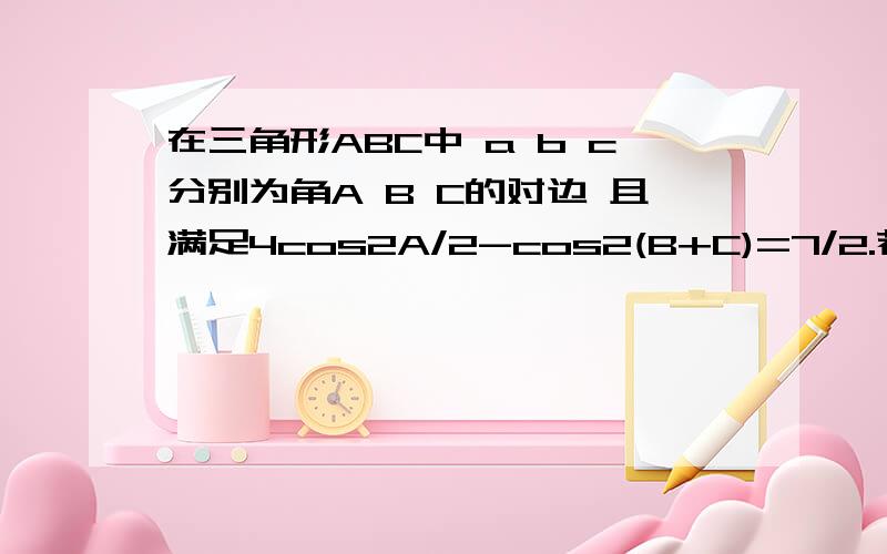 在三角形ABC中 a b c分别为角A B C的对边 且满足4cos2A/2-cos2(B+C)=7/2.若b+c=3,当a取最小值时判断三角形