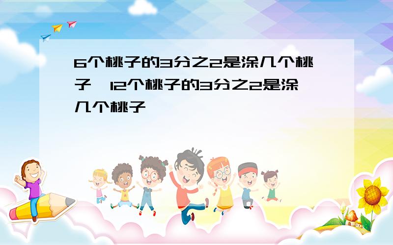 6个桃子的3分之2是涂几个桃子,12个桃子的3分之2是涂几个桃子