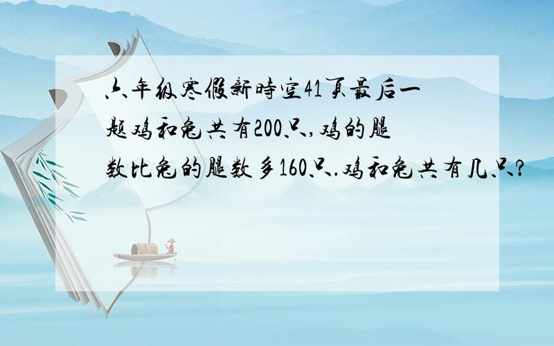 六年级寒假新时空41页最后一题鸡和兔共有200只,鸡的腿数比兔的腿数多160只．鸡和兔共有几只?